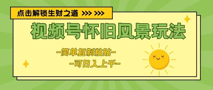 视频号怀旧风景玩法,简单复制粘贴,日入上千