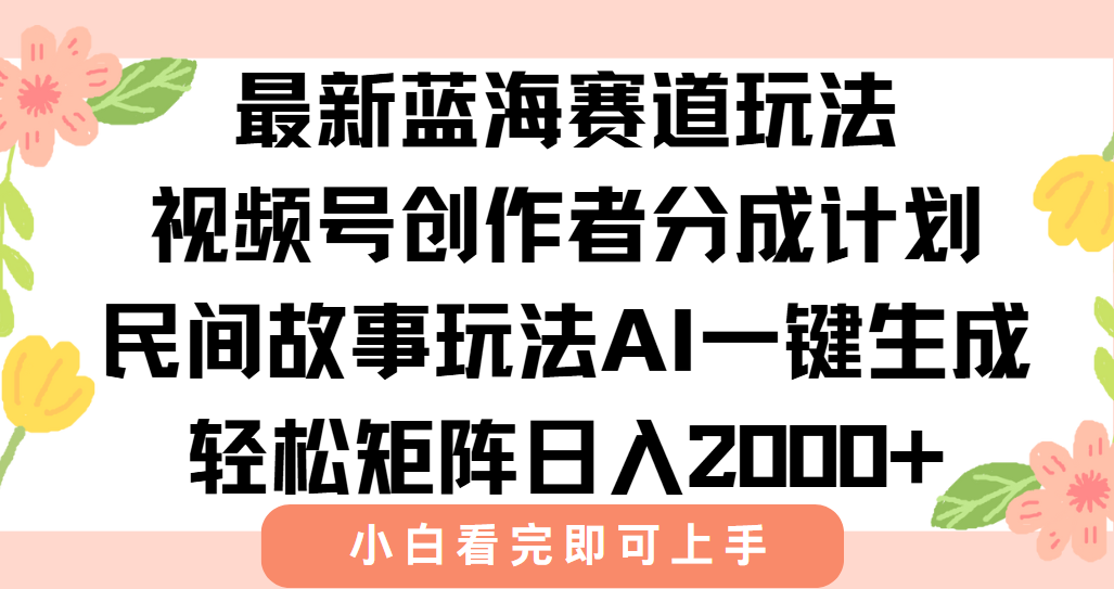 最新蓝海赛道玩法视频号创作者分成民间故事玩法，AI一键生成爆款视频，轻松日入2000+