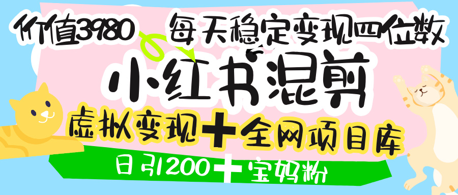 价值3980的小红书混剪， 虚拟变现 ＋全网项目库 ， 日引200+宝妈创业粉，每天稳定四位数变现