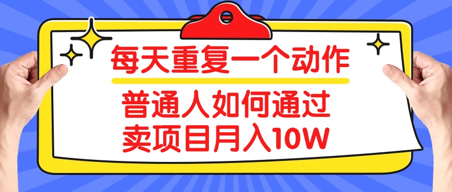 每天重复一个动作，2025年普通人如何通过卖项目月入10W