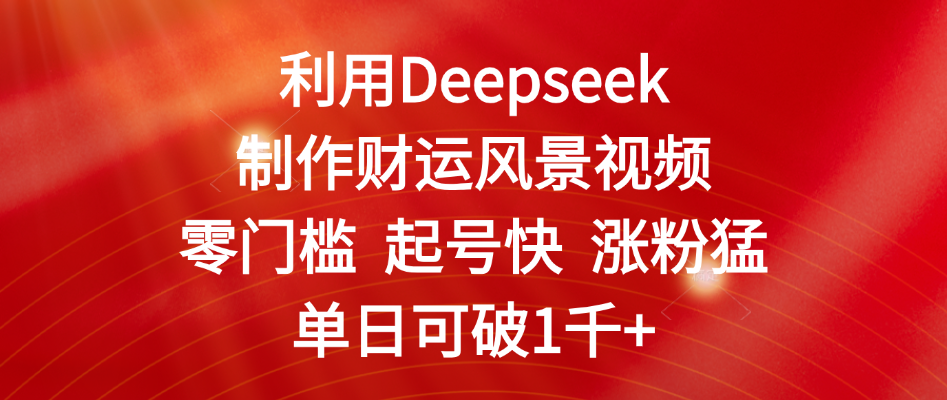 利用Deepseek制作财运风景视频,零门槛 起号快 涨粉猛,单日可破1千+