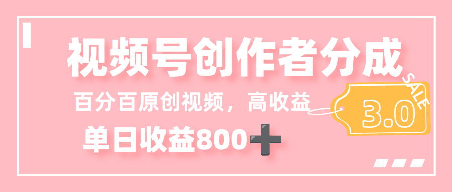 最新视频号创作者分成 3.0，100%原创视频高收益，单日收益 800+