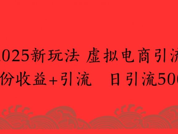 2025新玩法,虚拟电商引流两份收益+引流 日引流500+