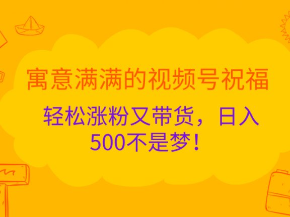寓意满满的 视频号祝福,轻松涨粉又带货,日入500不是梦!