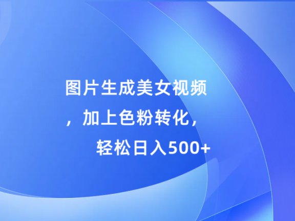 图片生成美女视频,加上色粉转化,轻松日入500+
