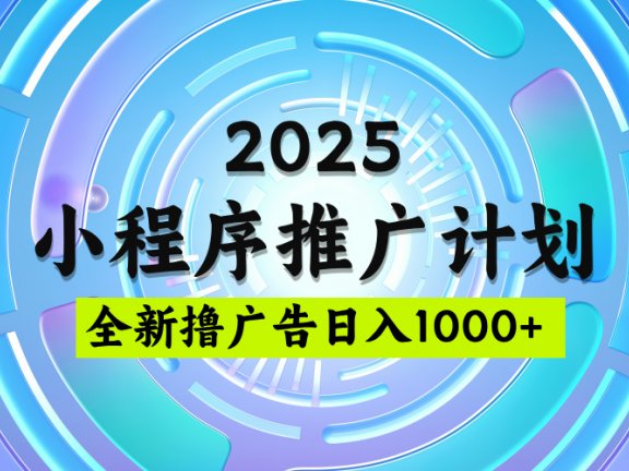 2025微信小程序推广计划,撸广告玩法,日均5张,稳定简单【揭秘】